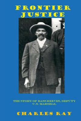 Frontier Justice: Bass Reeves, Deputy U.S. Marshal - Charles Ray