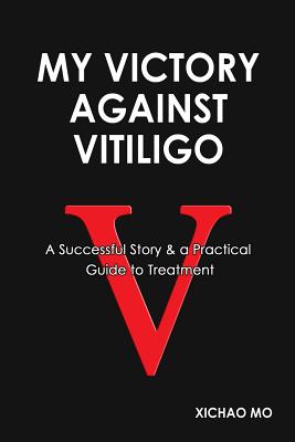 My Victory against Vitiligo: A Successful Story and a Practical Guide to Treatment - Xichao Mo