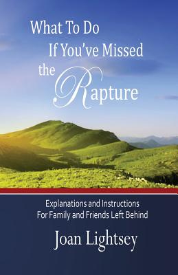 What To Do If You've Missed the Rapture: Explanations and Instructions to Friends and Family Left Behind - Joan Lightsey