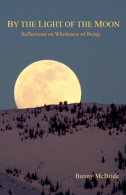 By the Light of the Moon: Reflections on Wholeness of Being - Bunny Mcbride
