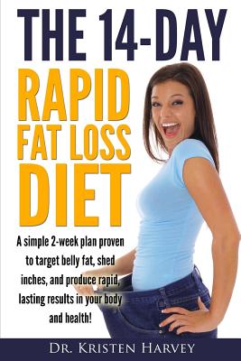 The 14-Day Rapid Fat Loss Diet: A simple 2-week plan proven to target belly fat, melt inches, and produce rapid lasting results in your body and healt - Kristen Harvey