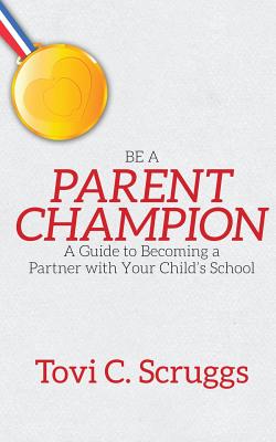 Be a Parent Champion: A Guide to Becoming a Partner with Your Child's School - Tovi C. Scruggs