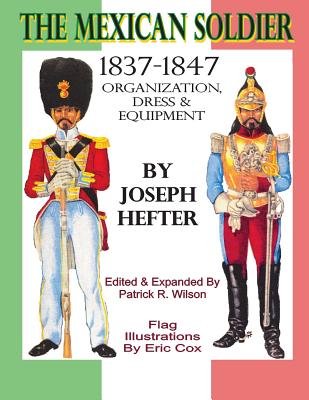 The Mexican Soldier 1837-1847: Organization, Dress, & Equipment - Patrick R. Wilson