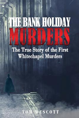 The Bank Holiday Murders: The True Story of the First Whitechapel Murders - Tom Wescott