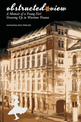 Obstructed View: A Memoir of a Young Girl Growing Up in Wartime Vienna - Katharina Rich Perlow