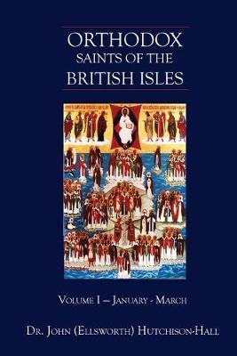 Orthodox Saints of the British Isles: Volume I - January - March - John (ellsworth) Hutchison-hall