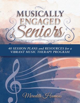 Musically Engaged Seniors: 40 Session Plans and Resources for a Vibrant Music Therapy Program - Meredith Faith Hamons Mt-bc