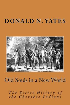 Old Souls in a New World: The Secret History of the Cherokee Indians - Donald N. Yates