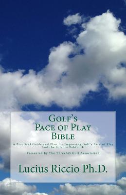 Golf's Pace of Play Bible: A Practical Guide and Plan for Improving Golf's Pace of Play and the Science Behind It - Lucius J. Riccio Ph. D.