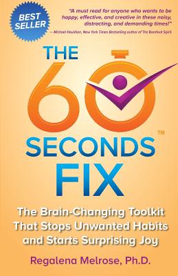 The 60 Seconds Fix: The Brain Changing Toolkit That Stops Unwanted Habits and Starts Surprising Joy - Regalena Melrose Phd