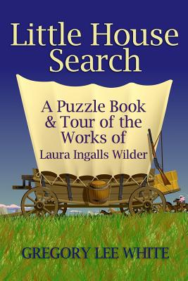 Little House Search: A Puzzle Book and Tour of the Works of Laura Ingalls Wilder - Gregory Lee White