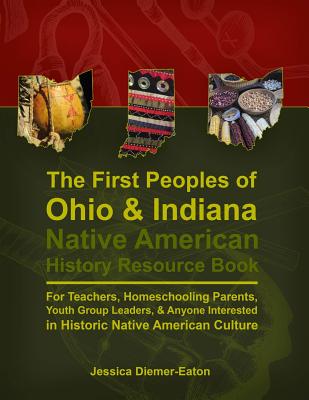 The First Peoples of Ohio and Indiana: Native American History Resource Book - Jessica Diemer-eaton