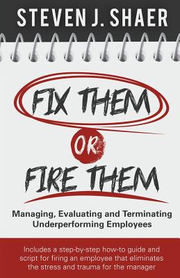 Fix Them or Fire Them: Managing, Evaluating and Terminating Underperforming Employees - Steven J. Shaer