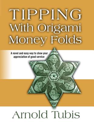 Tipping With Origami Money Folds: A novel and easy way to show your appreciation of good service - Arnold Tubis