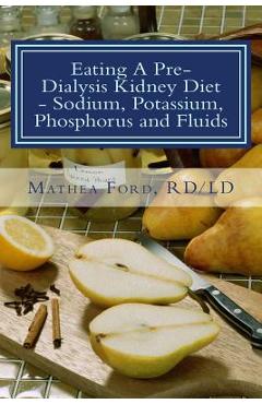 Coperta cărții 'Eating A Pre-Dialysis Kidney Diet - Sodium, Potassium, Phosphorus and Fluids: A Kidney Disease Solution - Mathea Ford'
