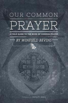 Our Common Prayer: A Field Guide to the Book of Common Prayer - Ashley Null