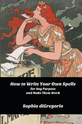 How to Write Your Own Spells for Any Purpose and Make Them Work - Sophia Digregorio