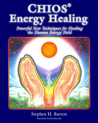 Chios Energy Healing: Powerful New Techniques for Healing the Human Energy Field - Matt Hromalik