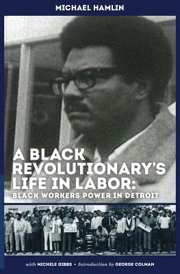 A Black Revolutionary's Life in Labor: Black Workers Power in Detroit - Michael C. Hamlin