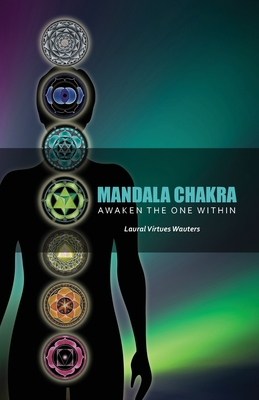 Mandala Chakra: Awaken the One within (Revised in 2022) - Laural Virtues Wauters