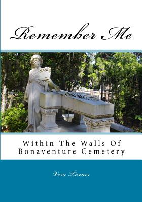 Remember Me: Within The Walls Of Bonaventure Cemetery - Vera A. Turner
