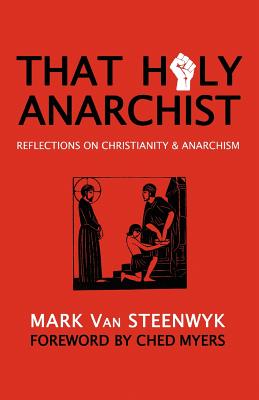 That Holy Anarchist: Reflections on Christianity & Anarchism - Ched Myers