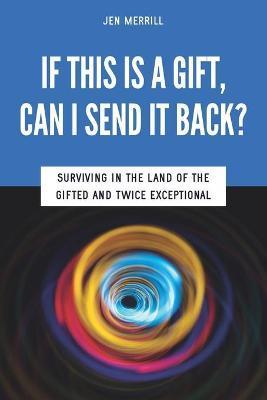 If This is a Gift, Can I Send it Back?: Surviving in the Land of the Gifted and Twice Exceptional - Sarah J. Wilson