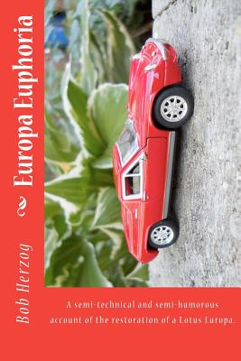 Europa Euphoria: The semi-technical and semi-humorous account of the restoration of a Lotus Europa. - Bob Herzog