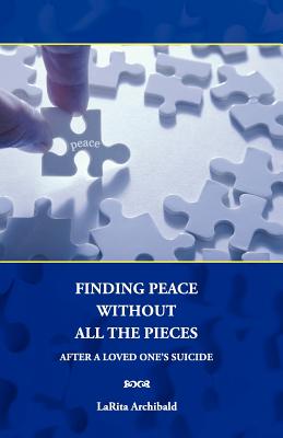 Finding Peace Without All The Pieces: After a Loved One's Suicide - Larita Archibald