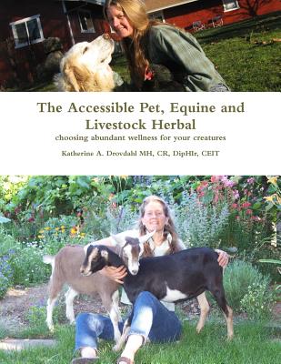 The Accessible Pet, Equine and Livestock Herbal: Choosing Abundant Wellness for Your Creatures - Katherine A. Drovdahl Mh