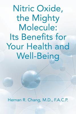 Nitric Oxide, the Mighty Molecule: Its Benefits for Your Health and Well-Being - Hernan R. Chang M. D.