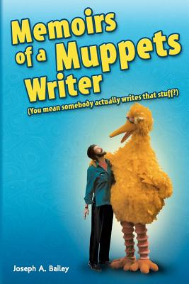 Memoirs of a Muppets Writer: (You mean somebody actually writes that stuff?) - Joseph A. Bailey