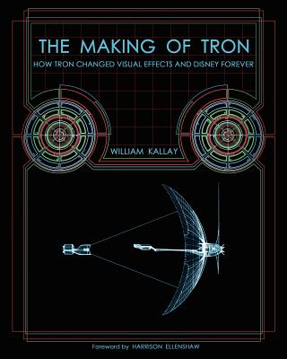 The Making of Tron: How Tron Changed Visual Effects and Disney Forever - William Kallay