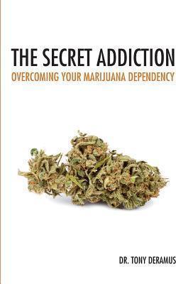 The Secret Addiction: Overcoming Your Marijuana Dependency - Tony Deramus