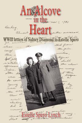 An Alcove in the Heart: WWII letters of Sidney Diamond to Estelle Spero - Estelle Spero Lynch