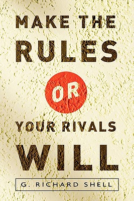 Make the Rules or Your Rivals Will - Richard Shell