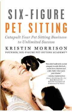 Poza produsului Six-Figure Pet Sitting: Catapult Your Pet Sitting Business to Unlimited Success - Kristin Morrison