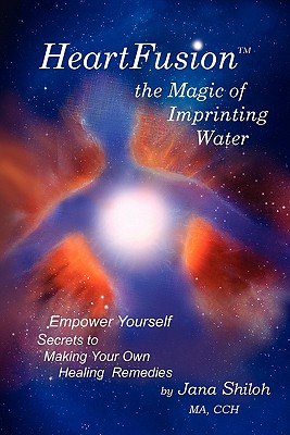 Heartfusion, the Magic of Imprinting Water - Jana Shiloh