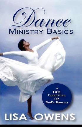 Dance Ministry Basics: A Firm Foundation for God's Dancers - Lisa Owens