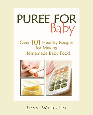 Puree for Baby: Over 101 Healthy Recipes for Making Homemade Baby Food - Jess Webster