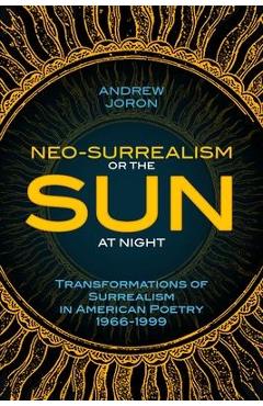 Poza produsului Neo-Surrealism: Or, The Sun At Night: Transformations of Surrealism in American Poetry 1966-1999 - Andrew Joron