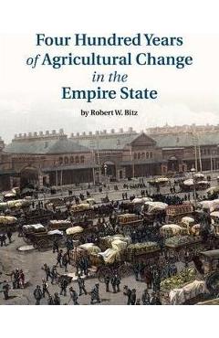 Coperta cărții 'Four Hundred Years of Agricultural Change in the Empire State - Robert W. Bitz'