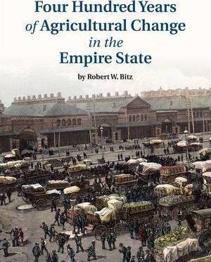Four Hundred Years of Agricultural Change in the Empire State - Robert W. Bitz