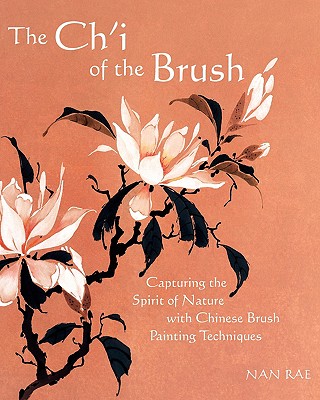 The Ch'i of the Brush: Capturing the Spirit of Nature with Chinese Brush Painting Techniques - Nan Rae