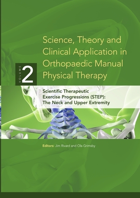 Science, Theory and Clinical Application in Orthopaedic Manual Physical Therapy: Scientific Therapeutic Exercise Progressions (STEP): The Neck and Upp - Ola Grimsby