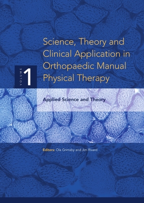 Science, Theory and Clinical Application in Orthopaedic Manual Physical Therapy: Applied Science and Theory - Ola Grimsby