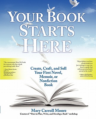 Your Book Starts Here: Create, Craft, and Sell Your First Novel, Memoir, or Nonfiction Book - Mary Carroll Moore