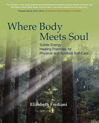 Where Body Meets Soul: Subtle Energy Healing Practices for Physical and Spiritual Self-Care - Elizabeth Rose Frediani
