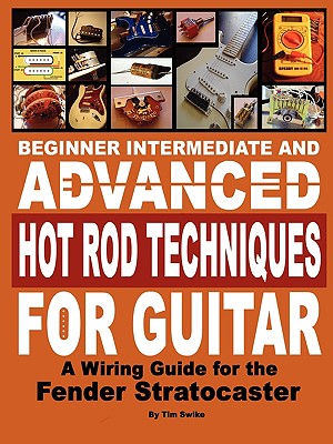 Beginner Intermediate and Advanced Hot Rod Techniques for Guitar a Fender Stratocaster Wiring Guide - Tim Swike