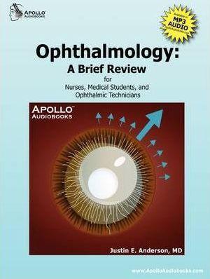 Ophthalmology: A Brief Review for Nurses, Medical Students and Ophthalmic Technicians - Justin E. Anderson